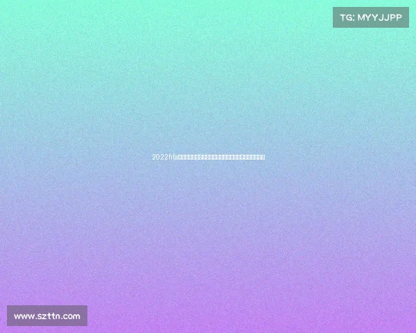 2022fifa世界杯买球热门赛事分析球队实力解读与观赛策略全指南